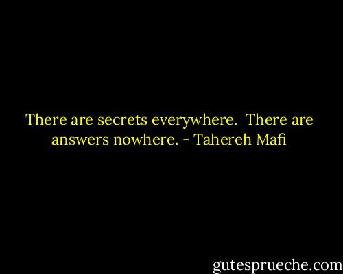 There are secrets everywhere. <br />There are answers nowhere. - Tahereh Mafi