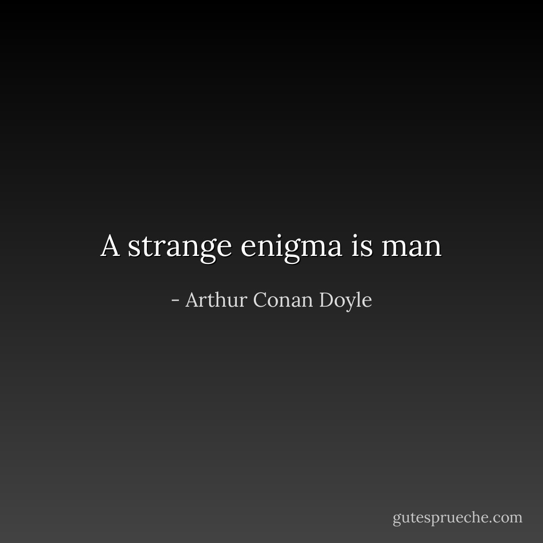 A strange enigma is man - Arthur Conan Doyle