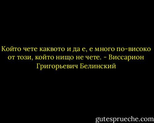 Който чете каквото и да е, е много по-високо от този, който нищо не чете. - Виссарион Григорьевич Белинский