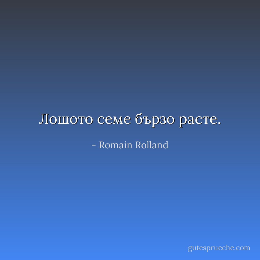 Лошото семе бързо расте. - Romain Rolland