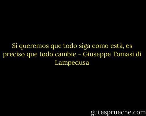 Si queremos que todo siga como está, es preciso que todo cambie - Giuseppe Tomasi di Lampedusa