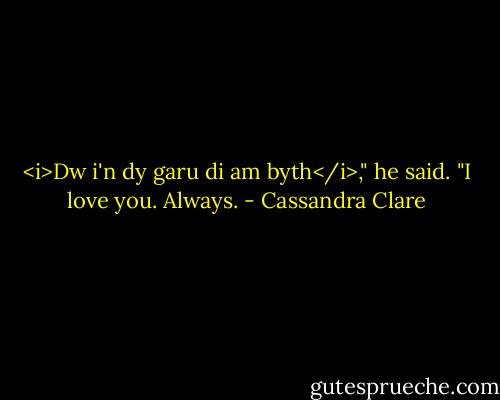 <i>Dw i'n dy garu di am byth</i>," he said. "I love you. Always. - Cassandra Clare
