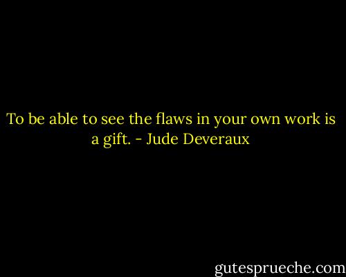 To be able to see the flaws in your own work is a gift. - Jude Deveraux