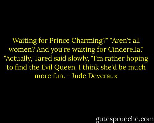 Waiting for Prince Charming?"<br />"Aren't all women? And you're waiting for Cinderella."<br />"Actually," Jared said slowly, "I'm rather hoping to find the Evil Queen. I think she'd be much more fun. - Jude Deveraux
