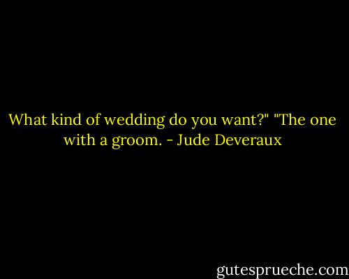What kind of wedding do you want?"<br />"The one with a groom. - Jude Deveraux