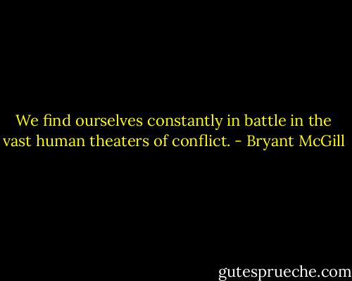 We find ourselves constantly in battle in the vast human theaters of conflict. - Bryant McGill