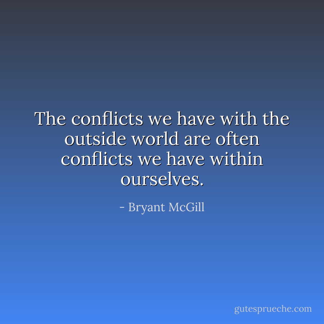 The conflicts we have with the outside world are often conflicts we have within ourselves. - Bryant McGill