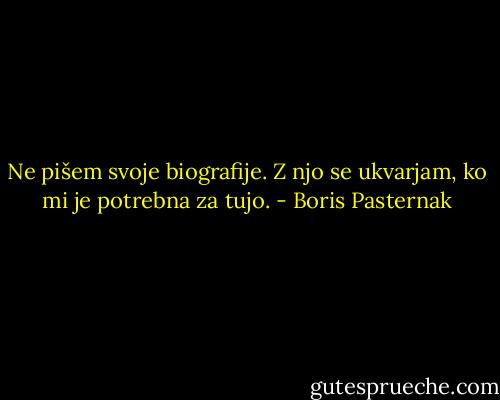 Ne pišem svoje biografije.<br />Z njo se ukvarjam, ko mi je<br />potrebna za tujo. - Boris Pasternak
