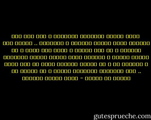  فإذا تعلقت القريحة بالجمال ، فلا جرم تزن الأمور بغير ميزان الحساب و الصفقات .. فتعرض على النعمة و هي بين يديها و تقبل على الهم و هي ناظرة إليه، و تلزمها سجية العشق الآخذ بالأعنة ، فتنقاد له و لا تنقاد لنصيحة ناصح أو عذل عاذل .. لأن المشغوف بالجمال ينشده و لا يبالي ما يلقاه في سبيله - عباس محمود العقاد