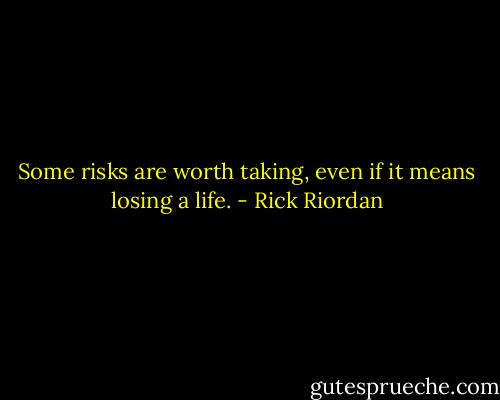 Some risks are worth taking, even if it means losing a life. - Rick Riordan