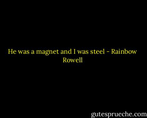 He was a magnet and I was steel - Rainbow Rowell
