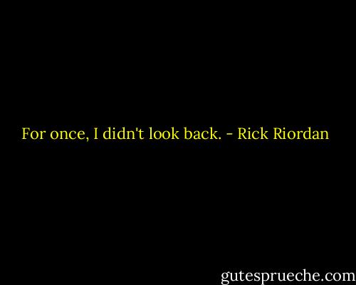 For once, I didn't look back. - Rick Riordan