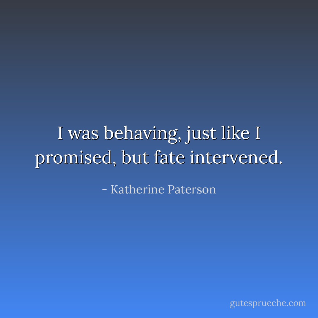 I was behaving, just like I promised, but fate intervened. - Katherine Paterson