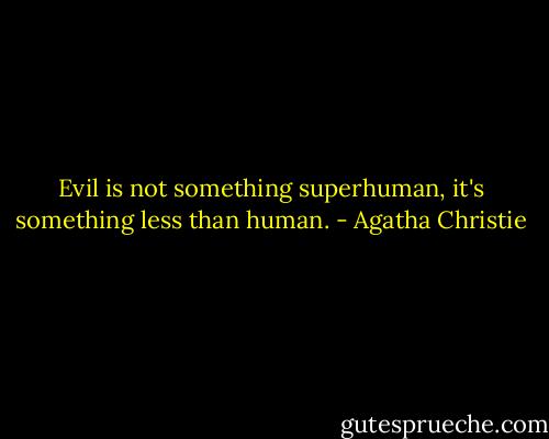 Evil is not something superhuman, it's something less than human. - Agatha Christie