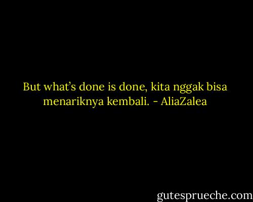 But what’s done is done, kita nggak bisa menariknya kembali. - AliaZalea