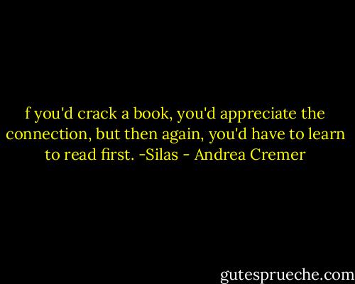 f you'd crack a book, you'd appreciate the connection, but then again, you'd have to learn to read first. -Silas - Andrea Cremer