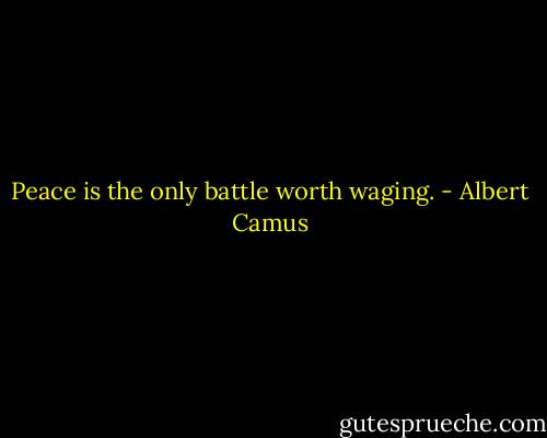 Peace is the only battle worth waging. - Albert Camus