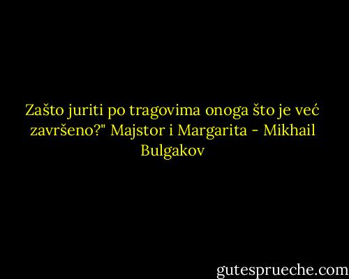 Zašto juriti po tragovima onoga što je već završeno?"<br />Majstor i Margarita - Mikhail Bulgakov