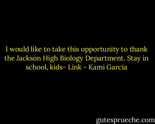 I would like to take this opportunity to thank the Jackson High Biology Department. Stay in school, kids- Link - Kami Garcia