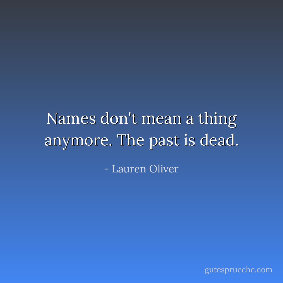 Names don't mean a thing anymore. The past is dead. - Lauren Oliver