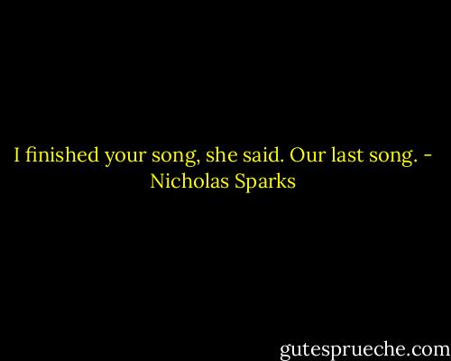 I finished your song, she said. Our last song. - Nicholas Sparks