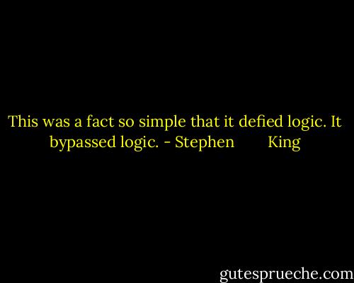 This was a fact so simple that it defied logic. It bypassed logic. - Stephen        King