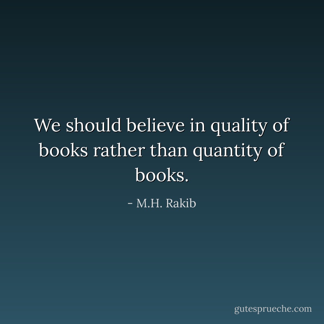 We should believe in quality of books rather than quantity of books. - M.H. Rakib
