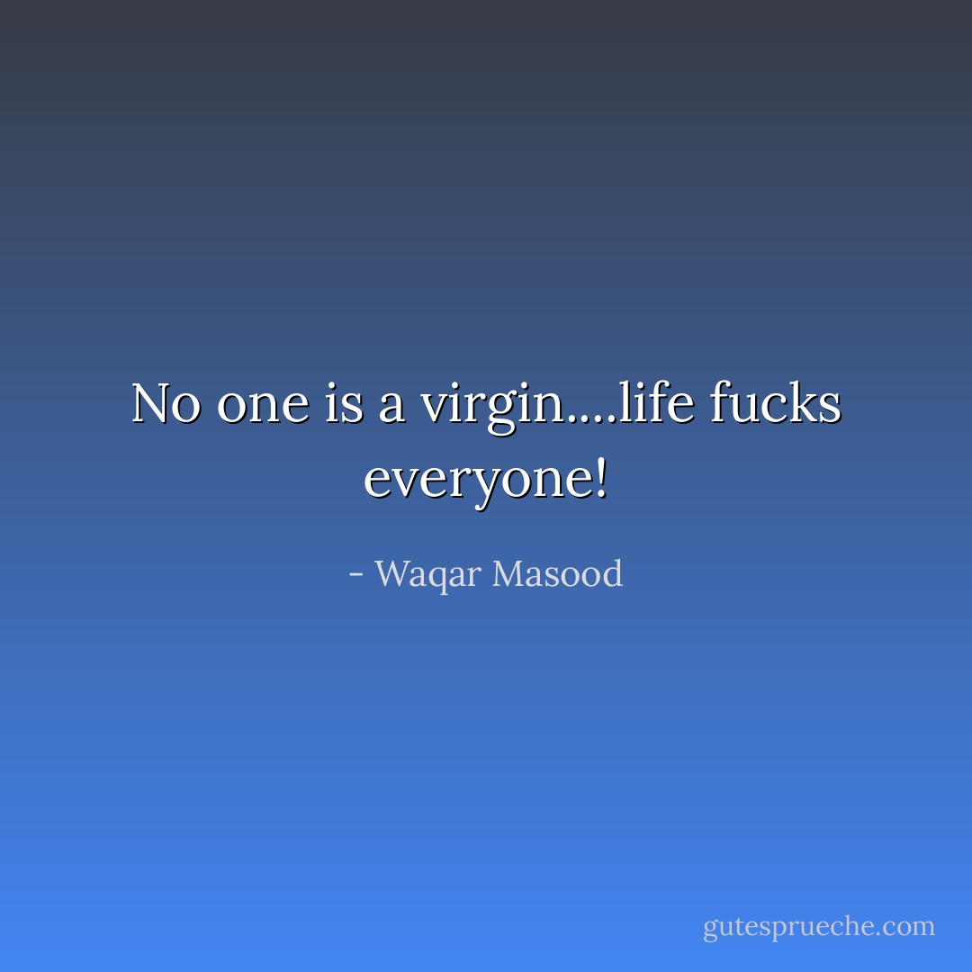 No one is a virgin....life fucks everyone! - Waqar Masood