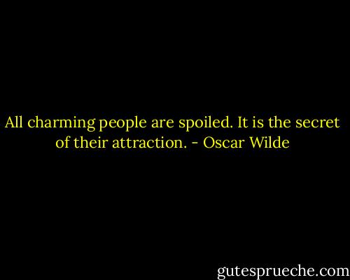 All charming people are spoiled. It is the secret of their attraction. - Oscar Wilde