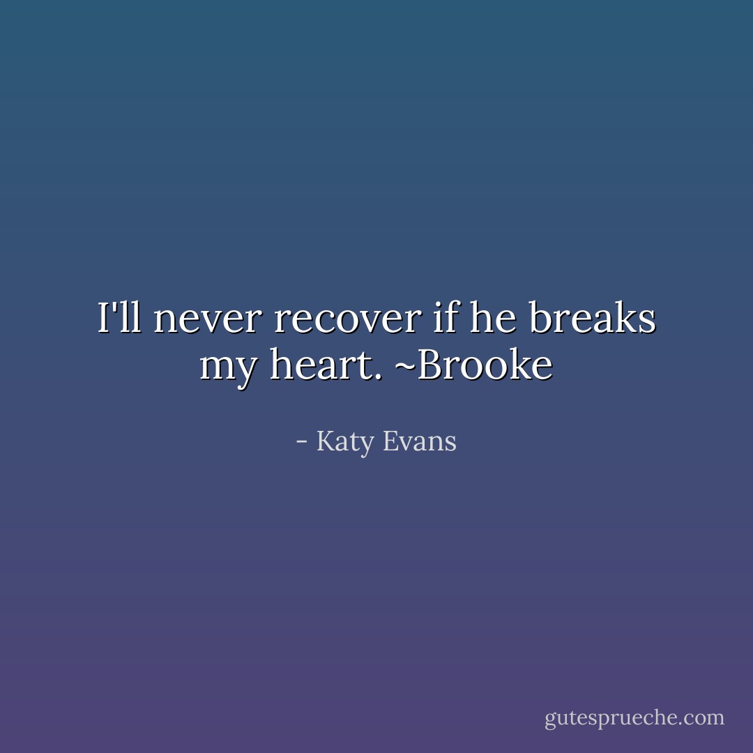 I'll never recover if he breaks my heart. ~Brooke - Katy Evans