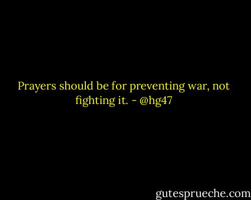 Prayers should be for preventing war, not fighting it. - @hg47
