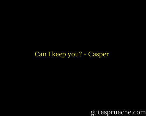 Can I keep you? - Casper