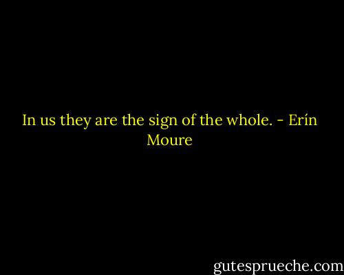 In us they are the sign of the whole. - Erín Moure
