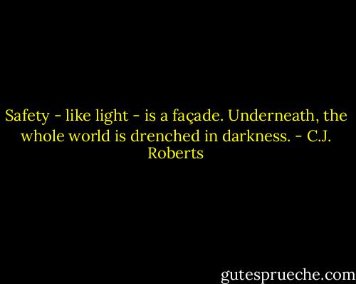 Safety - like light - is a façade. Underneath, the whole world is drenched in darkness. - C.J. Roberts