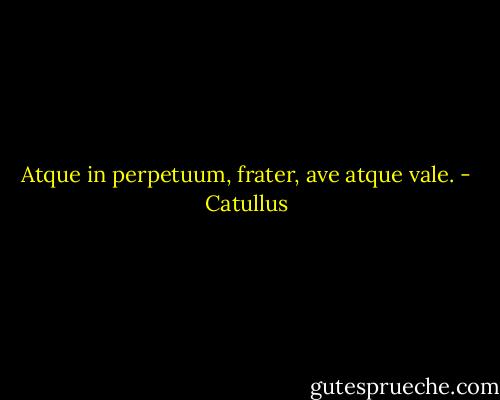 Atque in perpetuum, frater, ave atque vale. - Catullus