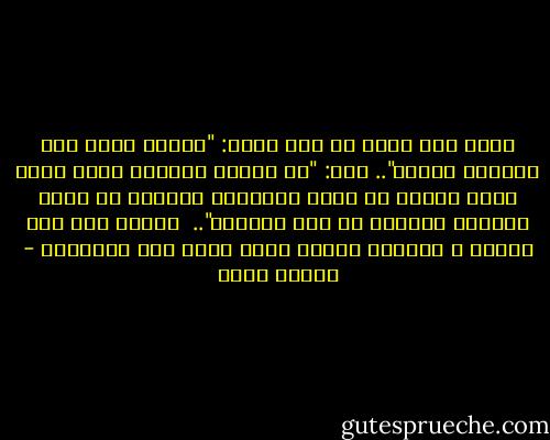 جلست بين يديه في أدب وقلت:<br />"سيدي، وأين أجد القائد الحق؟".. قال: "يا ولدي، القائد الحق تجده أمام الناس في ساعة البلاء، وخلفهم في ساعة النصر، ووسطهم في وقت السلام"..<br /><br />فقبلت يده كما تعودت ، وأسرعت سعياً لعلي أجده عند المقدمة - إيهاب فكري