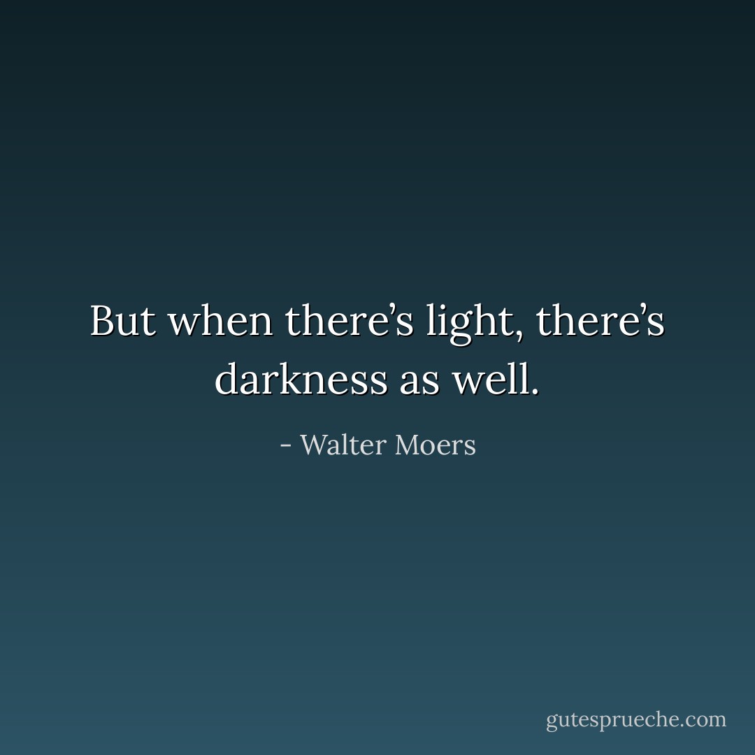 But when there’s light, there’s darkness as well. - Walter Moers