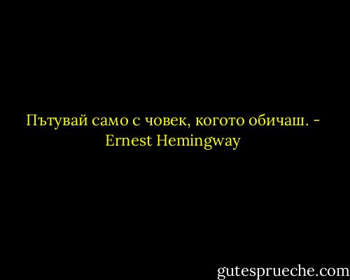 Пътувай само с човек, когото обичаш. - Ernest Hemingway