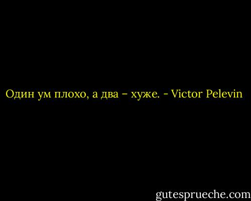 Один ум плохо, а два – хуже. - Victor Pelevin