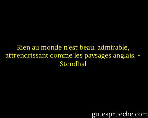 Rien au monde n'est beau, admirable, attrendrissant comme les paysages anglais. - Stendhal