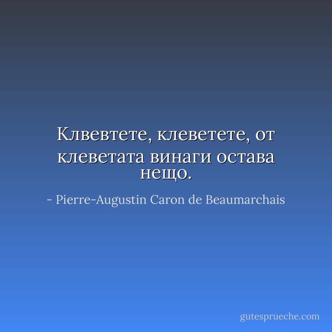 Клвевтете, клеветете, от клеветата винаги остава нещо. - Pierre-Augustin Caron de Beaumarchais