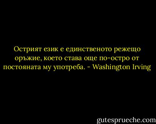 Острият език е единственото режещо оръжие, което става още по-остро от постояната му употреба. - Washington Irving