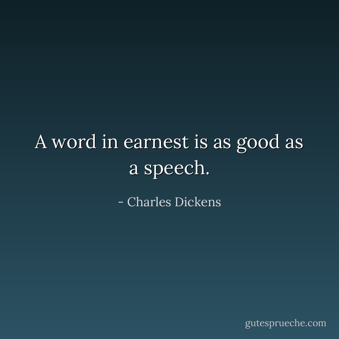 A word in earnest is as good as a speech. - Charles Dickens