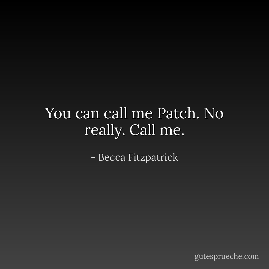 You can call me Patch. No really. Call me. - Becca Fitzpatrick