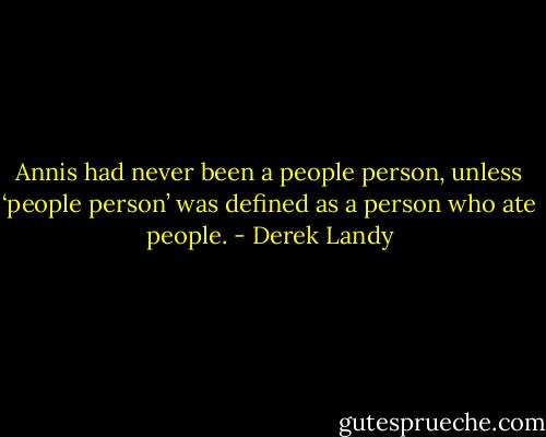Annis had never been a people person, unless ‘people person’ was defined as a person who ate people. - Derek Landy