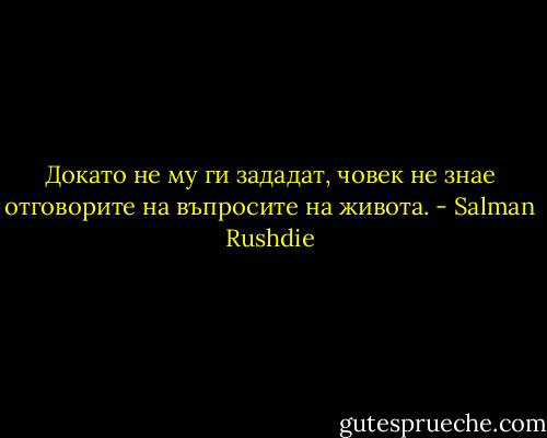 Докато не му ги зададат, човек не знае отговорите на въпросите на живота. - Salman Rushdie