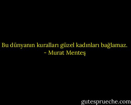 Bu dünyanın kuralları güzel kadınları bağlamaz. - Murat Menteş