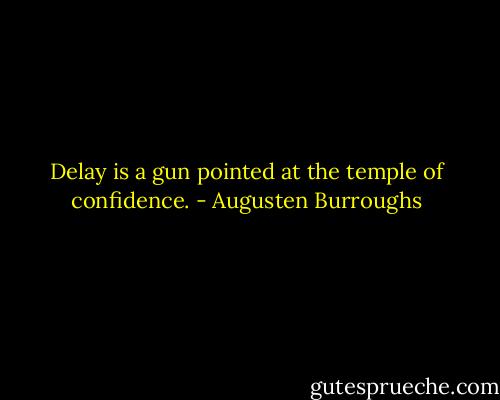 Delay is a gun pointed at the temple of confidence. - Augusten Burroughs