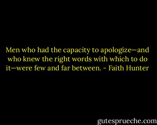 Men who had the capacity to apologize—and who knew the right words with which to do it—were few and far between. - Faith Hunter