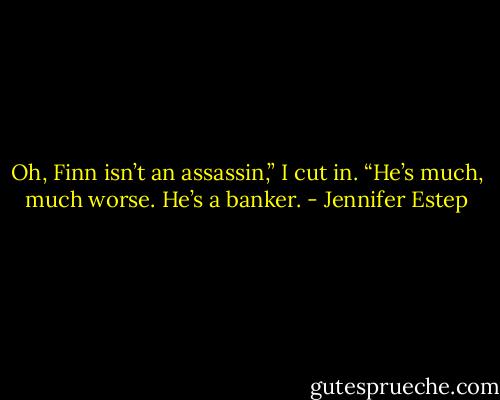 Oh, Finn isn’t an assassin,” I cut in. “He’s much, much worse. He’s a banker. - Jennifer Estep